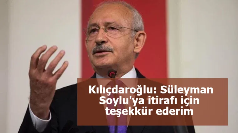Kemal Kılıçdaroğlu: Süleyman Soylu'ya itirafı için teşekkür ederim